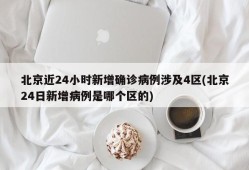 北京近24小时新增确诊病例涉及4区(北京24日新增病例是哪个区的)