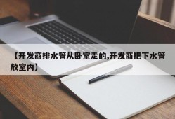 【开发商排水管从卧室走的,开发商把下水管放室内】