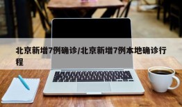 北京新增7例确诊/北京新增7例本地确诊行程