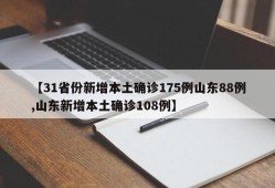 【31省份新增本土确诊175例山东88例,山东新增本土确诊108例】