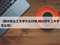 【四川轻化工大学什么时候,四川轻化工大学怎么样】