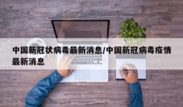 中国新冠状病毒最新消息/中国新冠病毒疫情最新消息