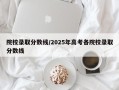 院校录取分数线/2025年高考各院校录取分数线