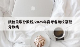 院校录取分数线/2025年高考各院校录取分数线