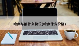 哈弗车都什么价位(哈弗什么价格)