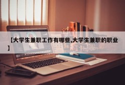 【大学生兼职工作有哪些,大学生兼职的职业】