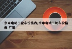 宗申电动三轮车价格表/宗申电动三轮车价格表 厂家