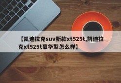 【凯迪拉克suv新款xt525t,凯迪拉克xt525t豪华型怎么样】