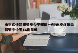 南京疫情最新消息今天新增一例/南京疫情最新消息今天14例是谁