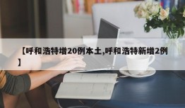 【呼和浩特增20例本土,呼和浩特新增2例】