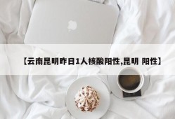 【云南昆明昨日1人核酸阳性,昆明 阳性】