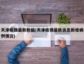 天津疫情最新数据(天津疫情最新消息新增病例情况)