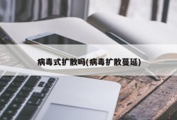 病毒式扩散吗(病毒扩散蔓延)