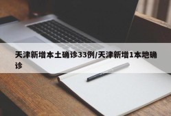 天津新增本土确诊33例/天津新增1本地确诊