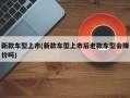 新款车型上市(新款车型上市后老款车型会降价吗)