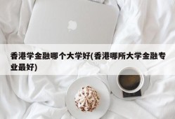 香港学金融哪个大学好(香港哪所大学金融专业最好)