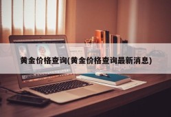 黄金价格查询(黄金价格查询最新消息)
