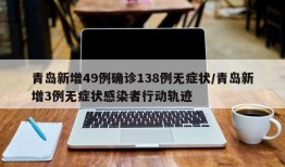 青岛新增49例确诊138例无症状/青岛新增3例无症状感染者行动轨迹