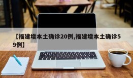 【福建增本土确诊20例,福建增本土确诊59例】