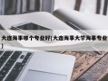 大连海事哪个专业好(大连海事大学海事专业)