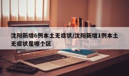 沈阳新增6例本土无症状/沈阳新增1例本土无症状是哪个区