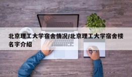 北京理工大学宿舍情况/北京理工大学宿舍楼名字介绍