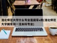 淮北师范大学什么专业是国家a类(淮北师范大学国家级一流本科专业)