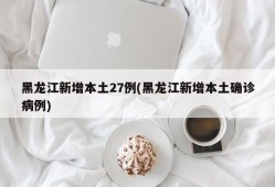 黑龙江新增本土27例(黑龙江新增本土确诊病例)