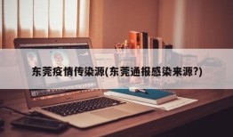 东莞疫情传染源(东莞通报感染来源?)