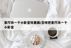 客厅改一个小卧室效果图/怎样把客厅改一个小卧室