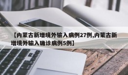 【内蒙古新增境外输入病例27例,内蒙古新增境外输入确诊病例5例】