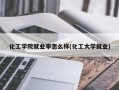 化工学院就业率怎么样(化工大学就业)