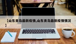 【山东青岛最新疫情,山东青岛最新疫情情况】