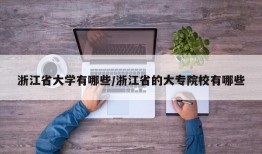 浙江省大学有哪些/浙江省的大专院校有哪些