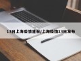 13日上海疫情速报/上海疫情13日发布