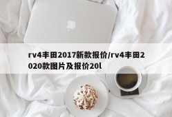 rv4丰田2017新款报价/rv4丰田2020款图片及报价20l