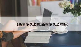 【新车多久上牌,新车多久上牌好】