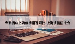 专家回应上海疫情是否可控/上海疫情防控会