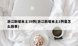 浙江新增本土39例(浙江新增本土1例是怎么回事)