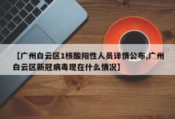 【广州白云区1核酸阳性人员详情公布,广州白云区新冠病毒现在什么情况】