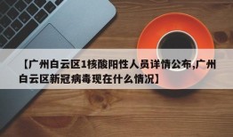 【广州白云区1核酸阳性人员详情公布,广州白云区新冠病毒现在什么情况】