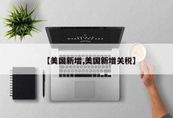 【美国新增,美国新增关税】