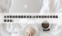 北京新冠疫情最新消息(北京新冠肺炎疫情最新消息)