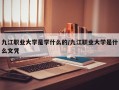 九江职业大学是学什么的/九江职业大学是什么文凭