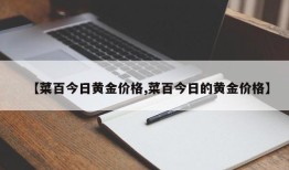 【菜百今日黄金价格,菜百今日的黄金价格】