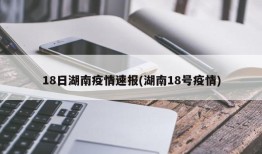 18日湖南疫情速报(湖南18号疫情)