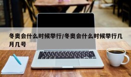 冬奥会什么时候举行/冬奥会什么时候举行几月几号