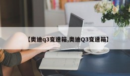 【奥迪q3变速箱,奥迪Q3变速箱】