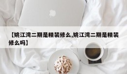 【姚江湾二期是精装修么,姚江湾二期是精装修么吗】