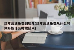 过年高速免费到初几(过年高速免费从什么时候开始什么时候结束)